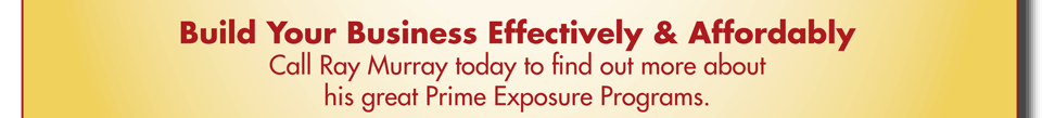 Build Your Business Effectively & Affordably Call Ray Murray today to find out more about his great Prime Exposure Programs.