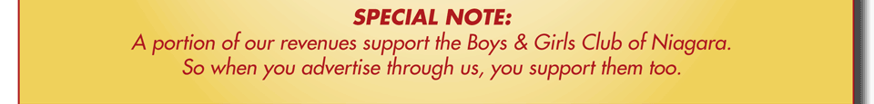 SPECIAL NOTE: A portion of our revenues support the Boys & Girls Club of Niagara. So when you advertise through us, you support them too.